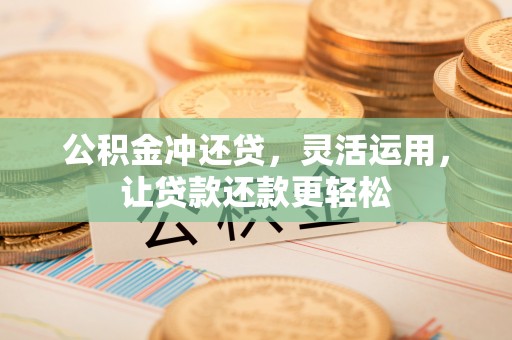 蓬安公积金冲还贷，灵活运用，让贷款还款更轻松