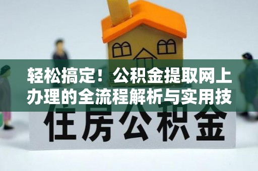 蓬安轻松搞定！公积金提取网上办理的全流程解析与实用技巧