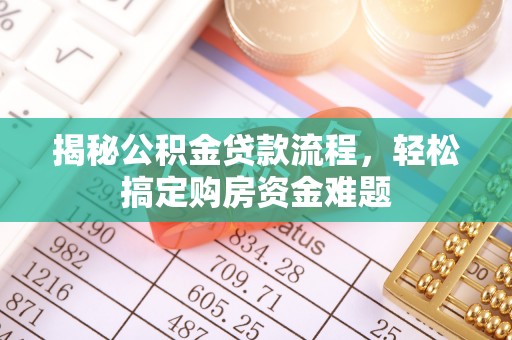 蓬安揭秘公积金贷款流程，轻松搞定购房资金难题