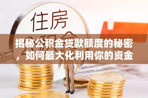 蓬安揭秘公积金贷款额度的秘密，如何最大化利用你的资金