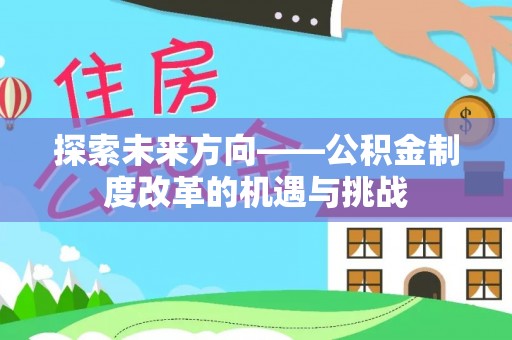 蓬安探索未来方向——公积金制度改革的机遇与挑战