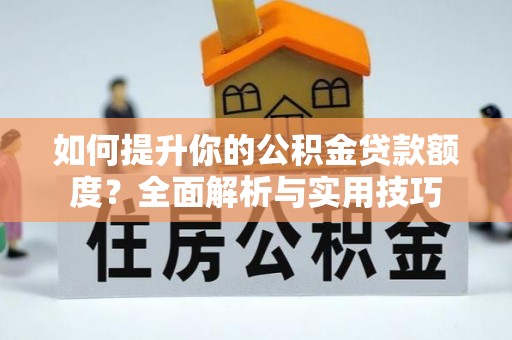蓬安如何提升你的公积金贷款额度？全面解析与实用技巧