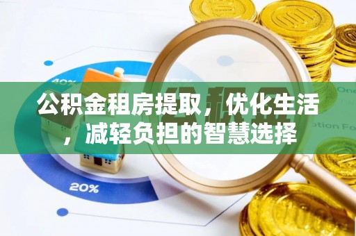蓬安公积金租房提取，优化生活，减轻负担的智慧选择