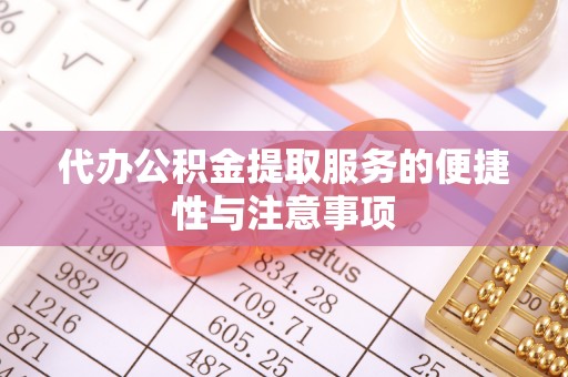蓬安代办公积金提取服务的便捷性与注意事项