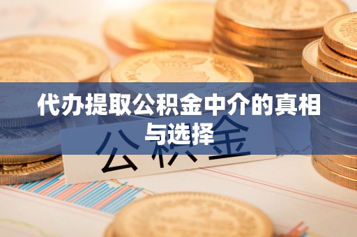 蓬安代办提取公积金中介的真相与选择
