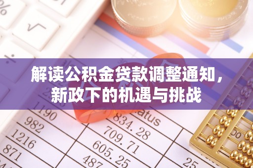 蓬安解读公积金贷款调整通知，新政下的机遇与挑战