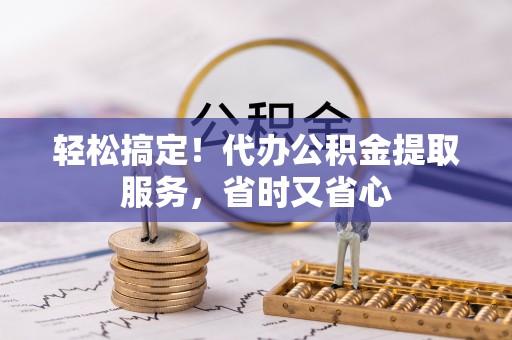 蓬安轻松搞定！代办公积金提取服务，省时又省心