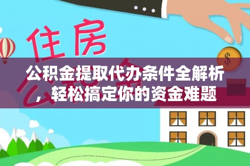 蓬安公积金提取代办条件全解析，轻松搞定你的资金难题