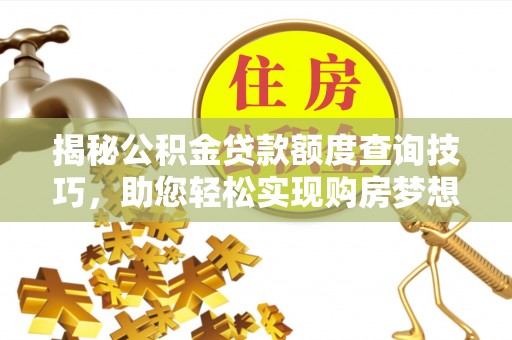 蓬安揭秘公积金贷款额度查询技巧，助您轻松实现购房梦想