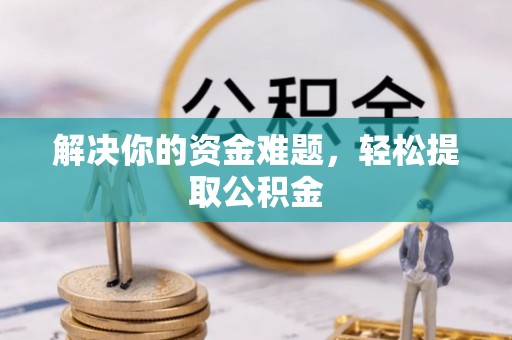 蓬安解决你的资金难题，轻松提取公积金