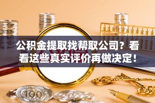 蓬安公积金提取找帮取公司？看看这些真实评价再做决定！
