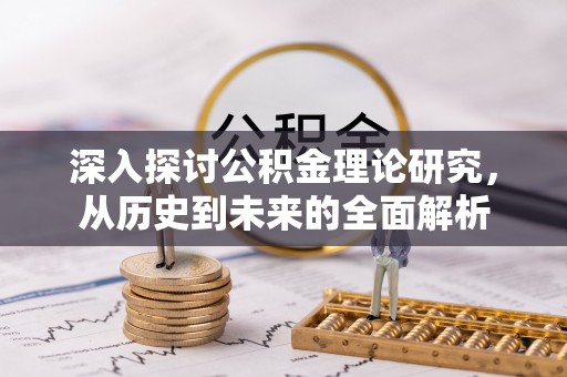 蓬安深入探讨公积金理论研究，从历史到未来的全面解析