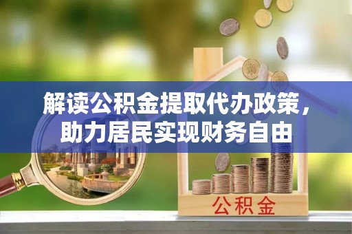 蓬安解读公积金提取代办政策，助力居民实现财务自由
