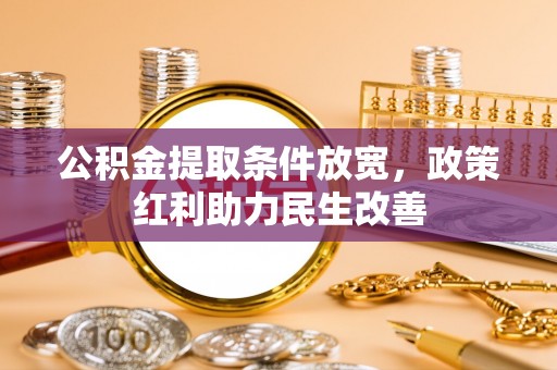 蓬安公积金提取条件放宽，政策红利助力民生改善