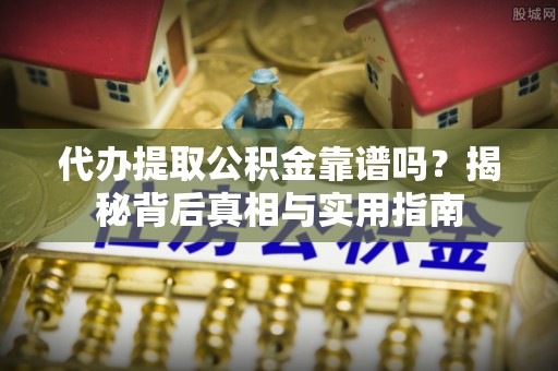 蓬安代办提取公积金靠谱吗？揭秘背后真相与实用指南