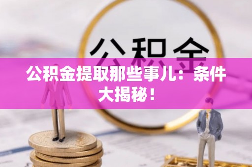 蓬安公积金提取那些事儿：条件大揭秘！