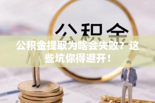 蓬安公积金提取为啥会失败？这些坑你得避开！