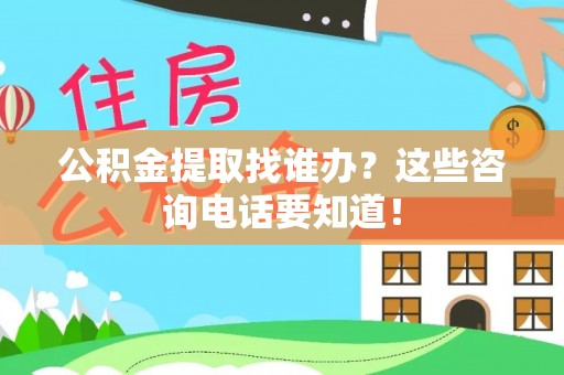 蓬安公积金提取找谁办？这些咨询电话要知道！