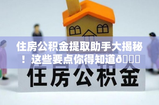 蓬安住房公积金提取助手大揭秘！这些要点你得知道😎