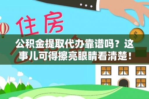 蓬安公积金提取代办靠谱吗？这事儿可得擦亮眼睛看清楚！