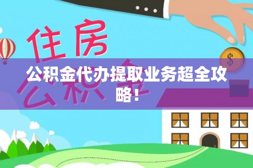 蓬安公积金代办提取业务超全攻略！