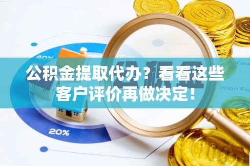 蓬安公积金提取代办？看看这些客户评价再做决定！