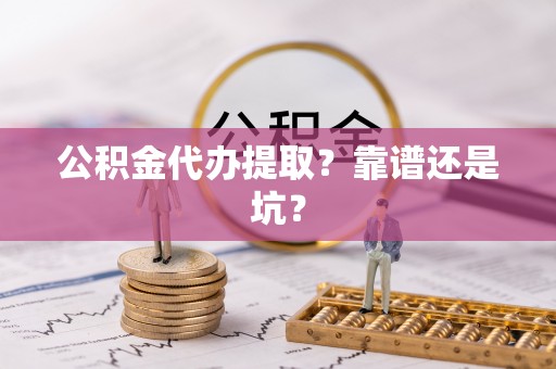 蓬安公积金代办提取？靠谱还是坑？