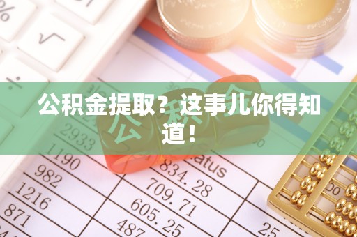 蓬安公积金提取？这事儿你得知道！