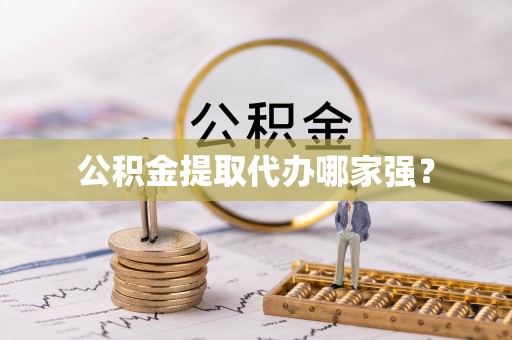 蓬安公积金提取代办哪家强？