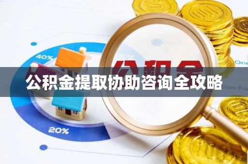 蓬安公积金提取协助咨询全攻略