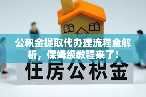 蓬安公积金提取代办理流程全解析，保姆级教程来了！