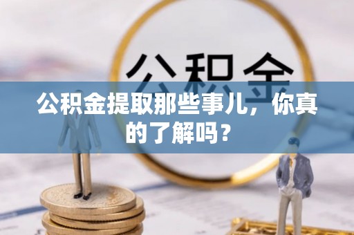 蓬安公积金提取那些事儿，你真的了解吗？