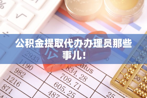 蓬安公积金提取代办办理员那些事儿！