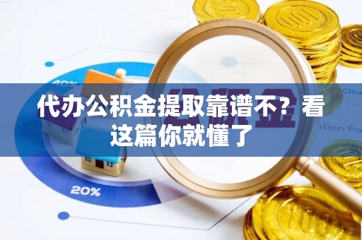 蓬安代办公积金提取靠谱不？看这篇你就懂了