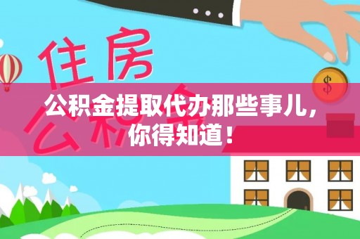 蓬安公积金提取代办那些事儿，你得知道！