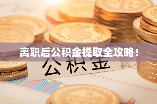 蓬安离职后公积金提取全攻略！