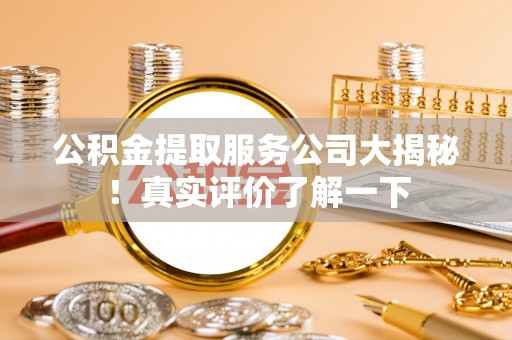 蓬安公积金提取服务公司大揭秘！真实评价了解一下