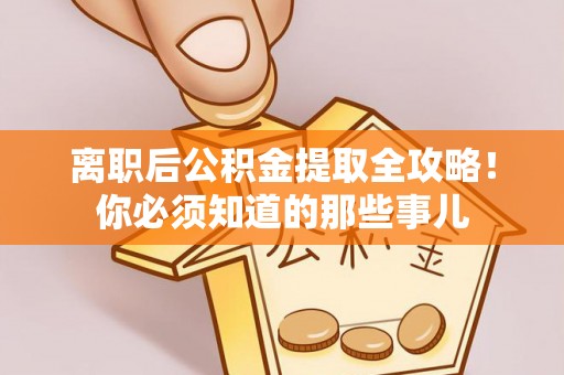 蓬安离职后公积金提取全攻略！你必须知道的那些事儿