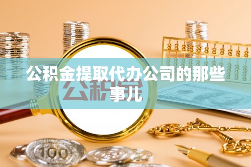 蓬安公积金提取代办公司的那些事儿