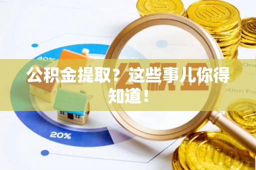蓬安公积金提取？这些事儿你得知道！