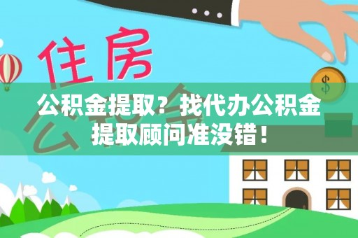 蓬安公积金提取？找代办公积金提取顾问准没错！