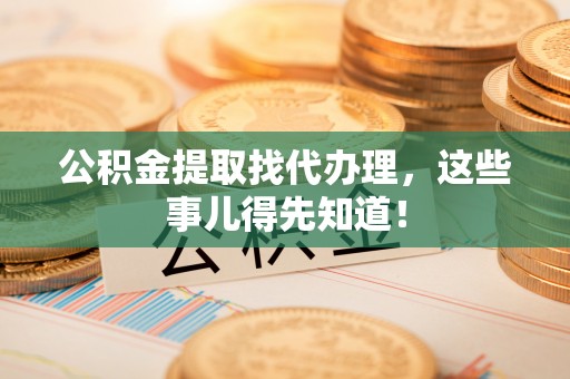 蓬安公积金提取找代办理，这些事儿得先知道！