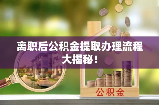 蓬安离职后公积金提取办理流程大揭秘！