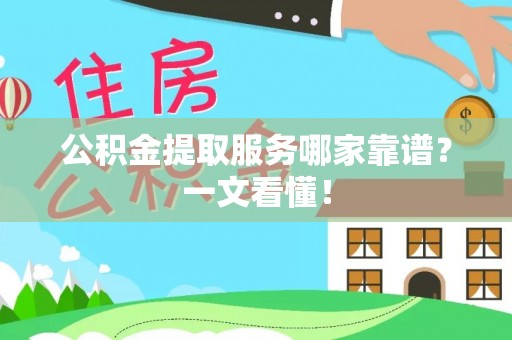 蓬安公积金提取服务哪家靠谱？一文看懂！
