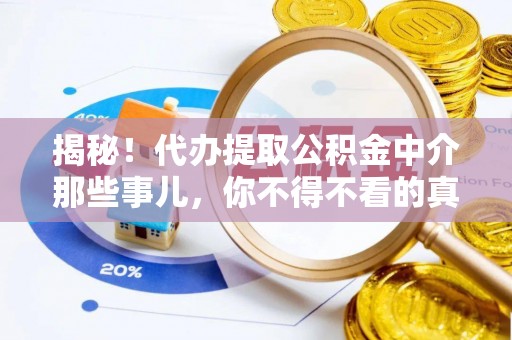 蓬安揭秘！代办提取公积金中介那些事儿，你不得不看的真相