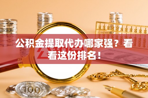 蓬安公积金提取代办哪家强？看看这份排名！