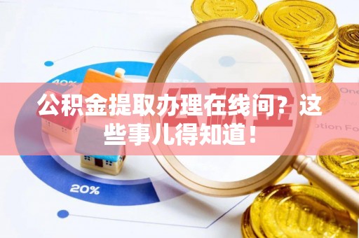 蓬安公积金提取办理在线问？这些事儿得知道！