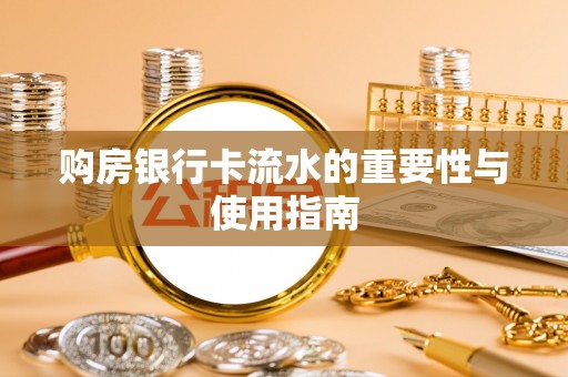 蓬安购房银行卡流水的重要性与使用指南