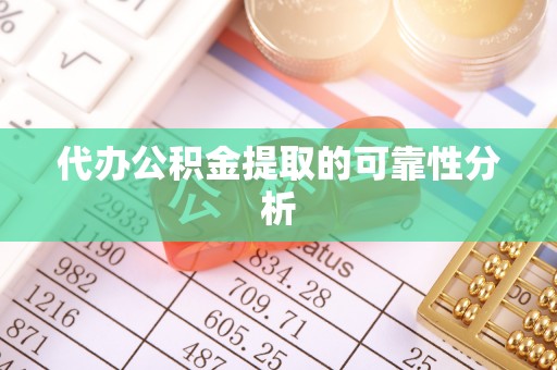 蓬安代办公积金提取的可靠性分析
