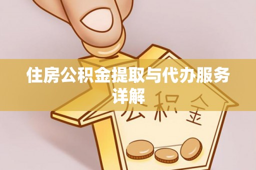 蓬安住房公积金提取与代办服务详解